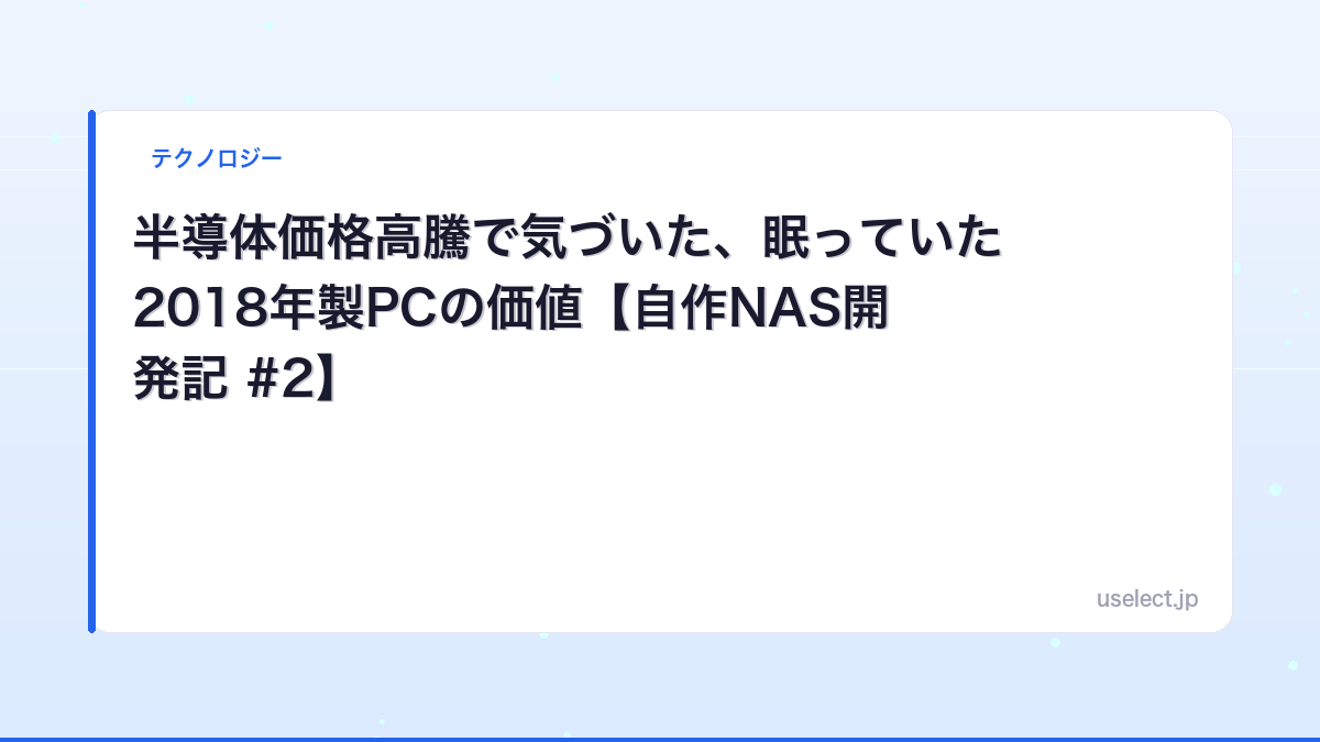 半導体価格高騰で気づいた、眠っていた2018年製PCの価値【自作NAS開発記 #2】