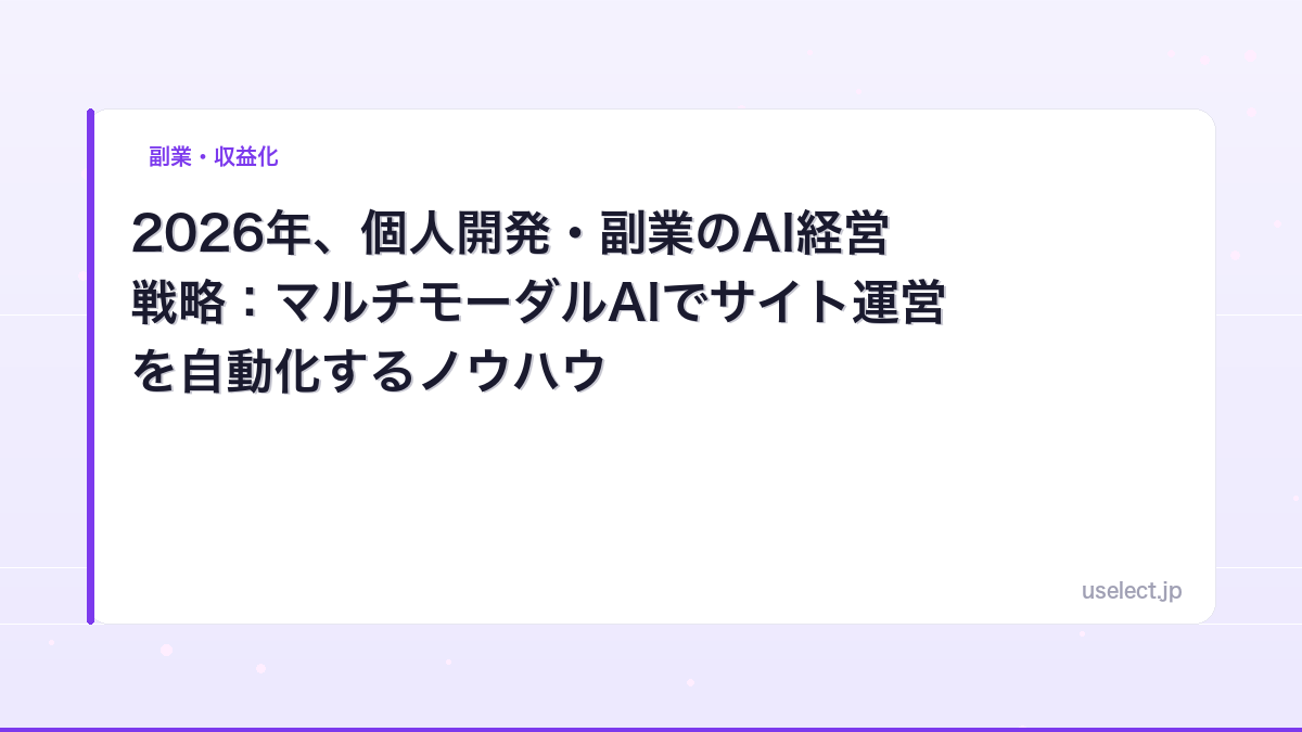 2026年、個人開発・副業のAI経営戦略：マルチモーダルAIでサイト運営を自動化するノウハウ
