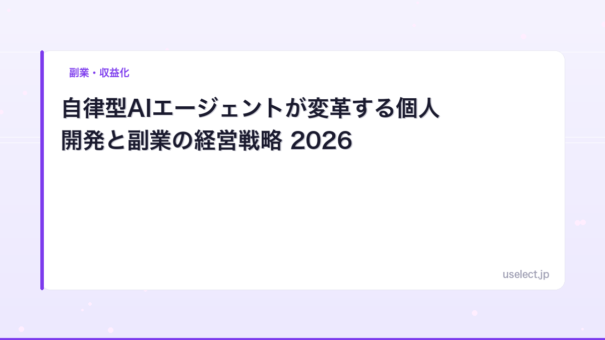 自律型AIエージェントが変革する個人開発と副業の経営戦略 2026