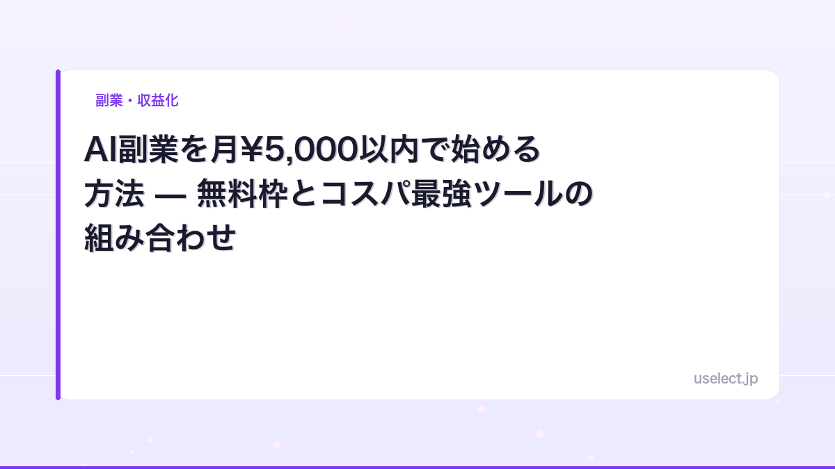 AI副業を月¥5,000以内で始める方法 — 無料枠とコスパ最強ツールの組み合わせ
