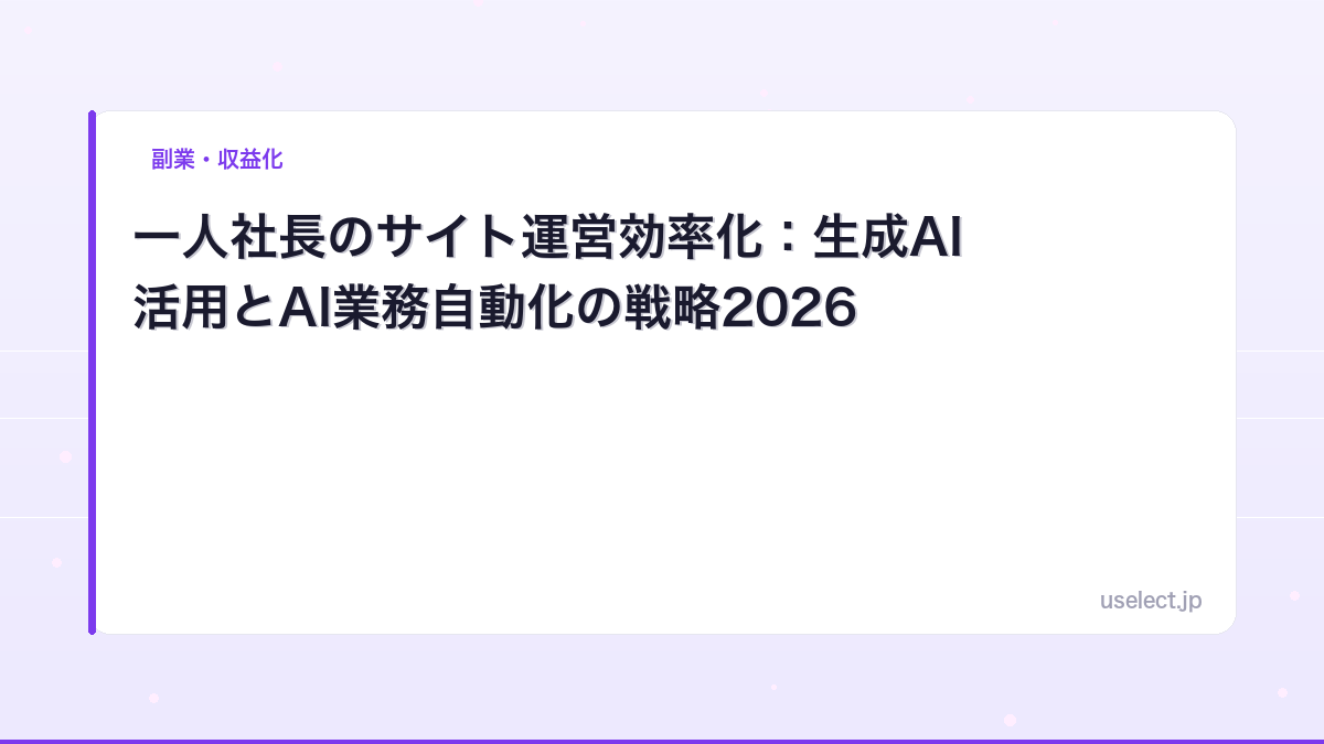 一人社長のサイト運営効率化：生成AI活用とAI業務自動化の戦略2026