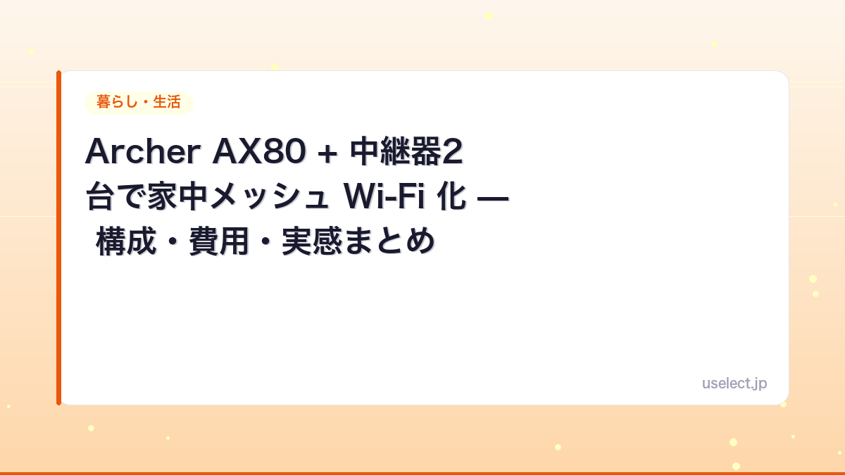 Archer AX80 + 中継器2台で家中メッシュ Wi-Fi 化 — 構成・費用・実感まとめ