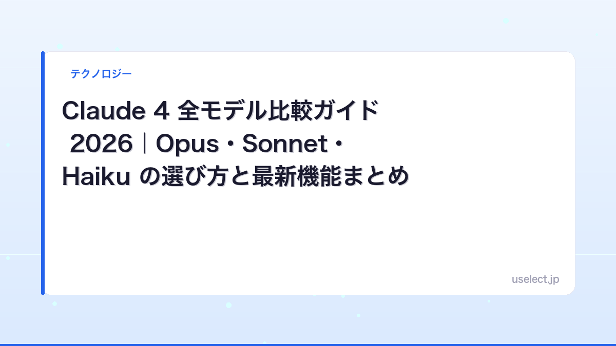 Claude 4 全モデル比較ガイド 2026｜Opus・Sonnet・Haiku の選び方と最新機能まとめ