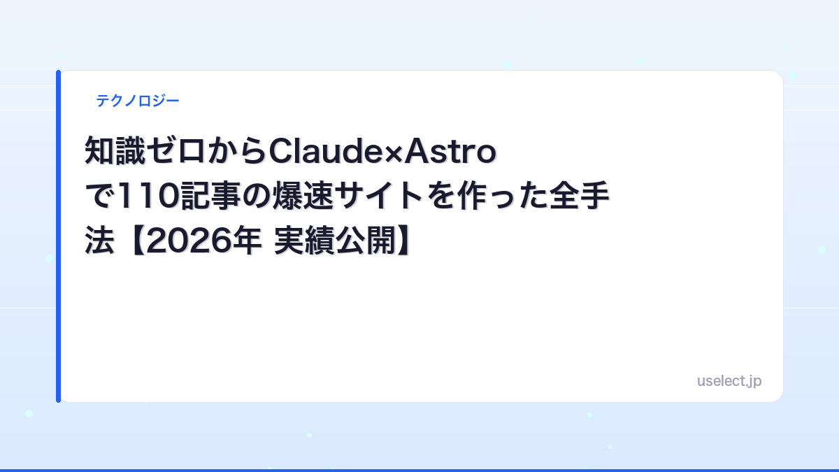 知識ゼロからClaude×Astroで110記事の爆速サイトを作った全手法【2026年 実績公開】