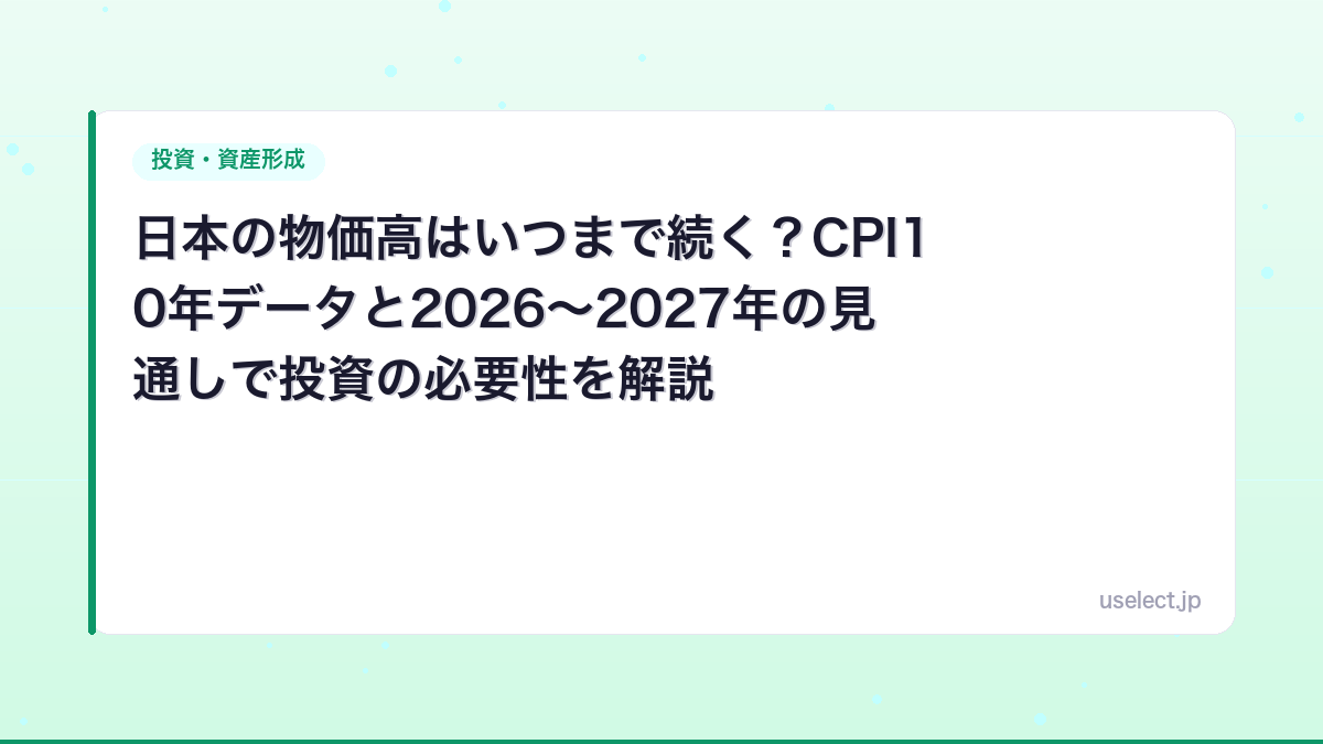 日本の物価高はいつまで続く？CPI10年データと2026〜2027年の見通しで投資の必要性を解説