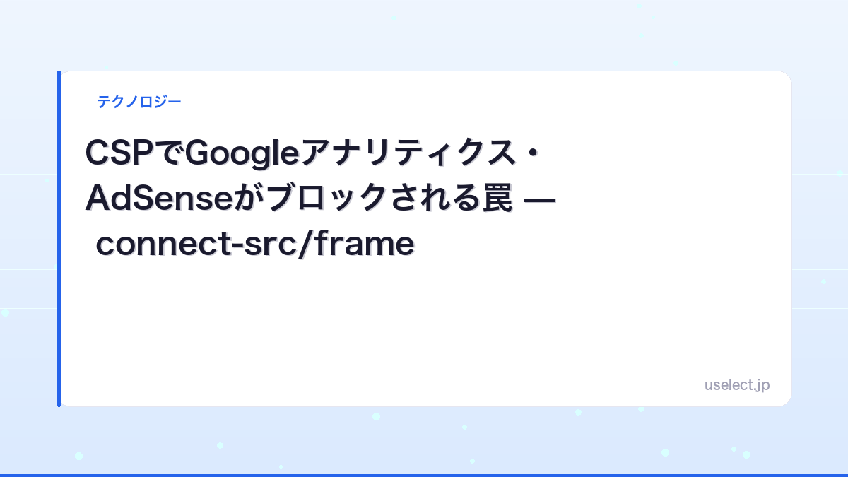 CSPでGoogleアナリティクス・AdSenseがブロックされる罠 — connect-src/frame-srcの落とし穴と対処【2026】