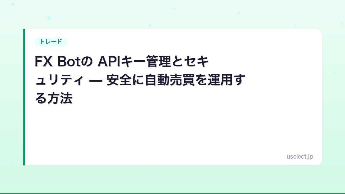 FX Botの APIキー管理とセキュリティ — 安全に自動売買を運用する方法