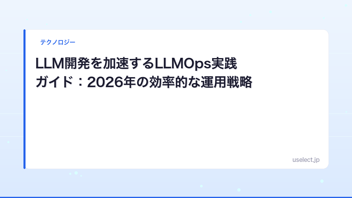 LLM開発を加速するLLMOps実践ガイド：2026年の効率的な運用戦略