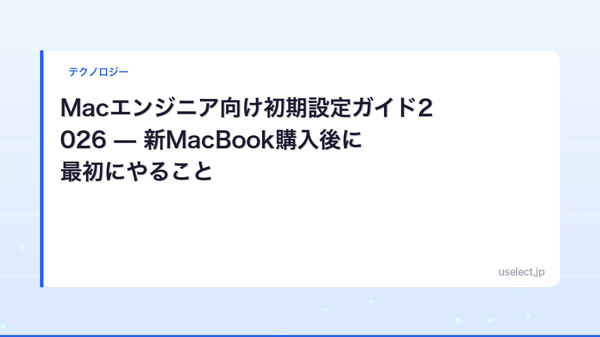 Macエンジニア向け初期設定ガイド2026 — 新MacBook購入後に最初にやること