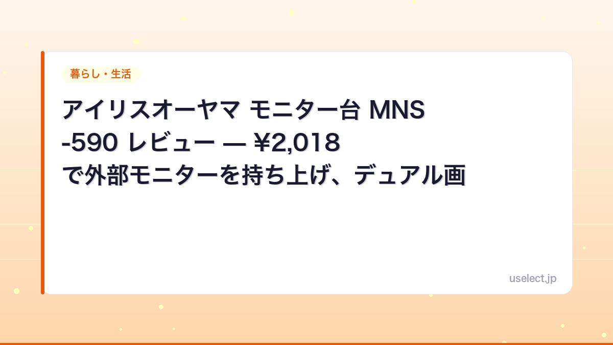 アイリスオーヤマ モニター台 MNS-590 レビュー — ¥2,018で外部モニターを持ち上げ、デュアル画面の高さが揃った