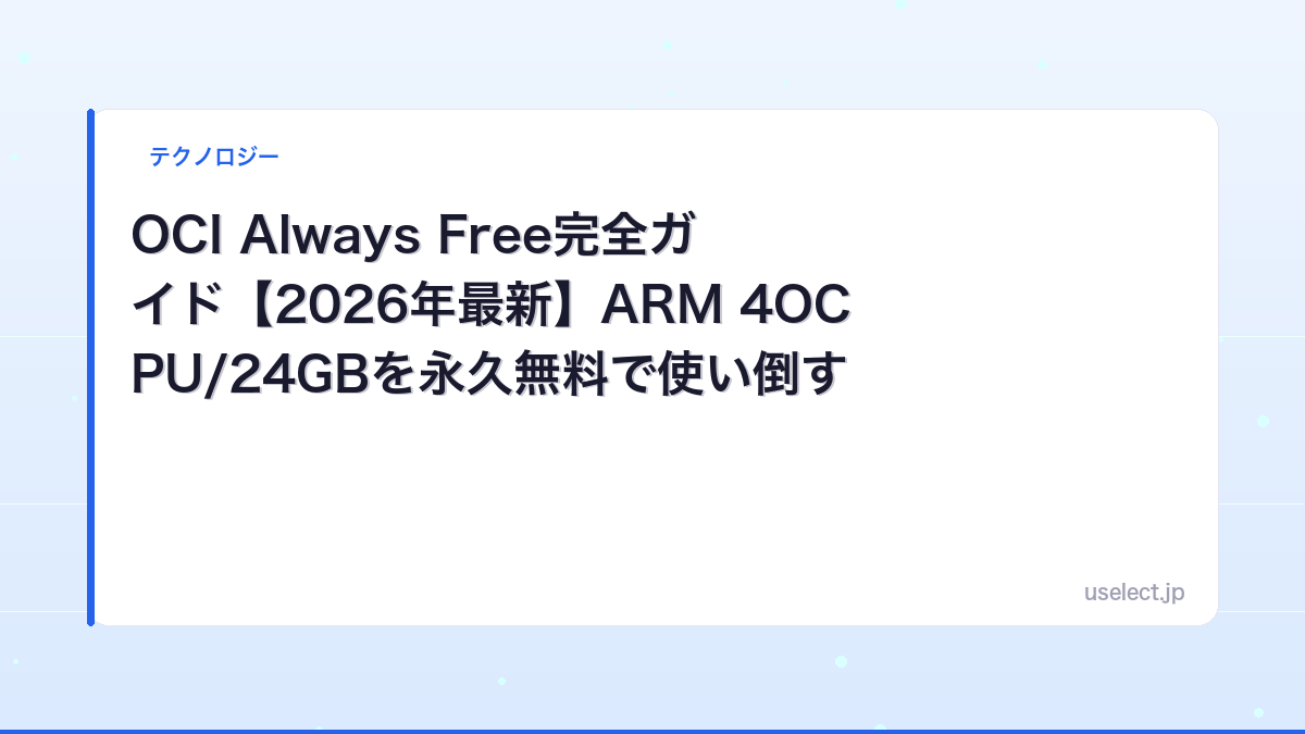 OCI Always Free完全ガイド【2026年最新】ARM 4OCPU/24GBを永久無料で使い倒す