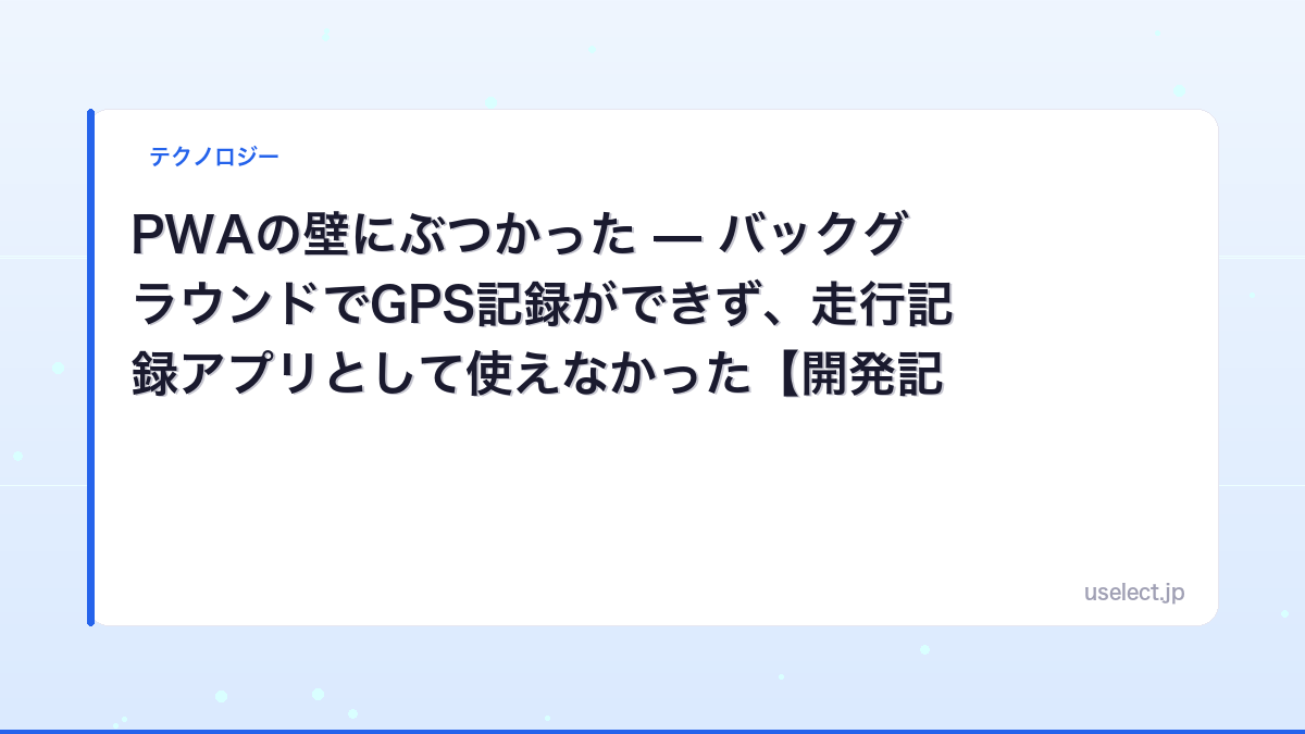 PWAの壁にぶつかった — バックグラウンドでGPS記録ができず、走行記録アプリとして使えなかった【開発記 #3】