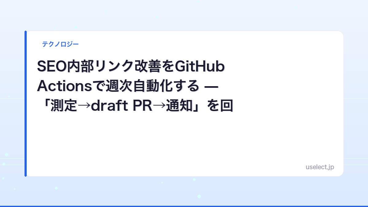 SEO内部リンク改善をGitHub Actionsで週次自動化する — 「測定→draft PR→通知」を回す仕組み【2026】