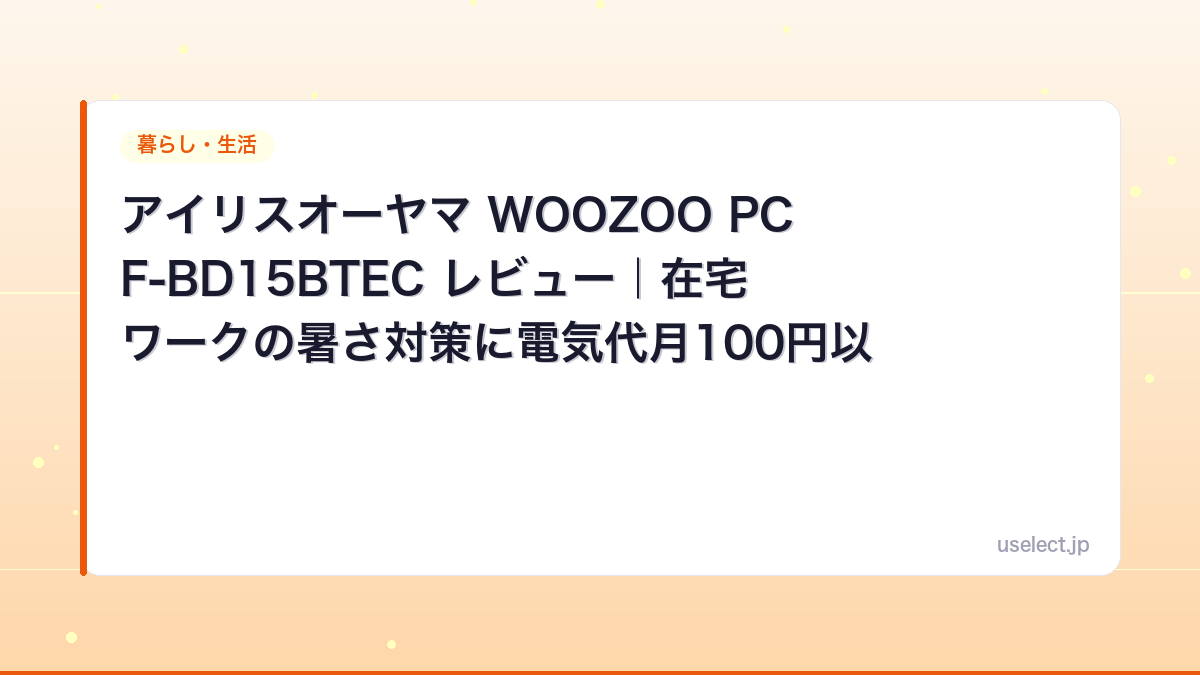 アイリスオーヤマ WOOZOO PCF-BD15BTEC レビュー｜在宅ワークの暑さ対策に電気代月100円以下
